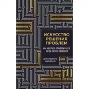 Искусство решения проблем. Как мыслить стратегически, когда другие теряются