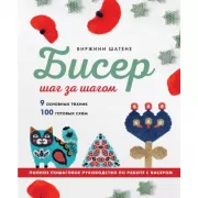 Бисер шаг за шагом. 9 основных техник, 100 готовых схем. Полное пошаговое руководство по работе с бисером