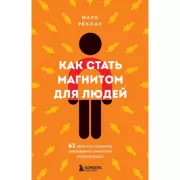 Как стать магнитом для людей. 62 простых правила завоевания симпатии окружающих