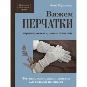 Вяжем перчатки. Техники, конструкции, проекты для вязания на спицах