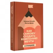 Как самому создать компанию мечты. 30 принципов предпринимателя, с помощью которых легко обрести контроль над профессиональной (и личной) жизнью