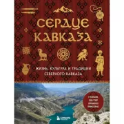 Сердце Кавказа. Жизнь, культура и традиции Северного Кавказа