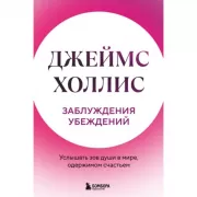 Заблуждения убеждений. Услышать зов души в мире, одержимом счастьем