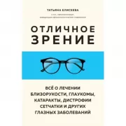 Отличное зрение. Все о лечении близорукости, глаукомы, катаракты, дистрофии сетчатки и других глазных заболеваний