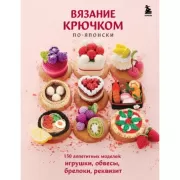 Вязание крючком по-японски. 150 аппетитных моделей: игрушки, обвесы, брелоки, реквизит