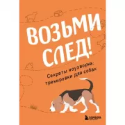 Возьми след! Секреты ноузворка. тренировки для собак