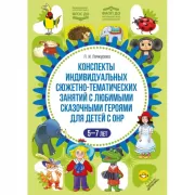 Конспекты индивидуальных сюжетно-тематических занятий с любимыми сказочными героями для детей с ОНР. 5-7 лет