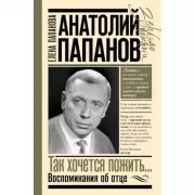Анатолий Папанов. Так хочется пожить... Воспоминания об отце