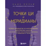 Точки Ци и меридианы. Полное руководство по использованию энергетических каналов для естественного восстановления организма и избавления от болей