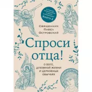 Спроси отца! О Боге, духовной жизни и церковных обычаях