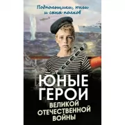 Юные герои Великой Отечественной войны. Подпольщики, юнги и сыны полков