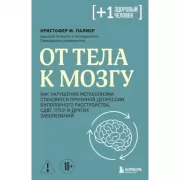 От тела к мозгу. Как нарушения метаболизма становятся причиной депрессии, биполярного расстройства, СДВГ, ПТСР и других заболеваний