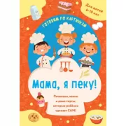Мама, я пеку! Печеньки, кексы и даже торты, которые ребенок сделает сам!