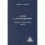 Трактат о Семи Лучах. Том 5. Лучи и посвящения