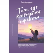 Там, где кончается тревога. Психологический роман-терапия о свободе, которую обретает человек, избавляясь от тревожности, страхов и панических атак