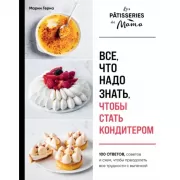 Все, что надо знать, чтобы стать кондитером. 100 ответов, советов и схем, чтобы преодолеть все трудности с выпечкой