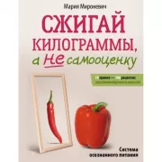 Сжигай килограммы, а не самооценку. Система осознанного питания. 10 правил - 100 рецептов: стройнеем бережно и навсегда