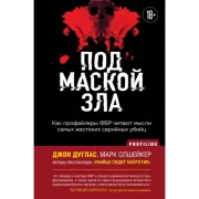 Под маской зла. Как профайлеры ФБР читают мысли самых жестоких серийных убийц