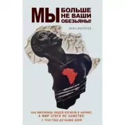 Мы больше не ваши обезьяны! Как миллионы людей погибли в Африке, а мир этого не заметил. С 1945 года до наших дней