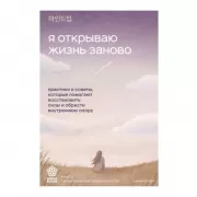 Я открываю жизнь заново. Практики и советы, которые помогают восстановить силы и обрести внутреннюю опору