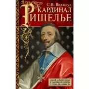 Кардинал Ришелье. Самый дальновидный и удачливый политик у трона Людовика ХIII