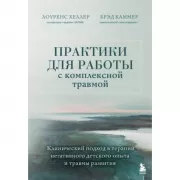 Практики для работы с комплексной травмой. Клинический подход в терапии негативного детского опыта и травмы развития