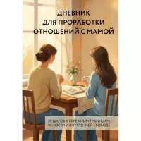 Дневник для проработки отношений с мамой. 30 шагов к бережным границам, ясности и внутренней свободе