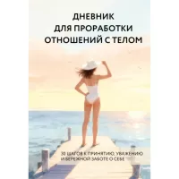 Дневник для проработки отношений с телом. 30 шагов к принятию, уважению и бережной заботе о себе