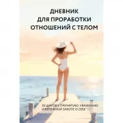 Дневник для проработки отношений с телом. 30 шагов к принятию, уважению и бережной заботе о себе