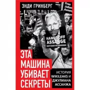 Эта машина убивает секреты. История WikiLeaks и Джулиана Ассанжа