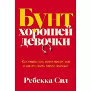 Бунт хорошей девочки: Как перестать всем нравиться и начать жить своей жизнью