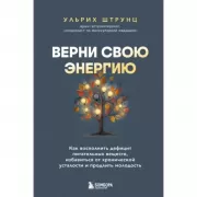 Верни свою энергию. Как восполнить дефицит питательных веществ, избавиться от хронической усталости и продлить молодость