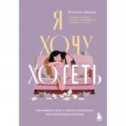 Я хочу хотеть. Как вернуть вкус к жизни и услышать свои настоящие желания
