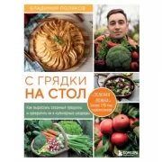 С грядки на стол. Как вырастить сезонные продукты и превратить их в кулинарные шедевры