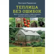 Теплица без ошибок. Все, что нужно знать, чтобы получить ранний и богатый урожай