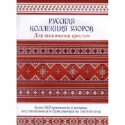 Русская коллекция узоров для вышивания крестом: Более 160 орнаментов и мотивов, восстановленных и отрисованных на счетной сетке