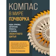 Компас в мире пэчворка. Идеи, приемы, авторские проекты в технике лоскутного шитья