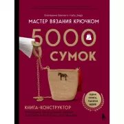Мастер вязания крючком. 5000 сумок. Книга-конструктор трендовых аксессуаров любых фасонов и из любых материалов