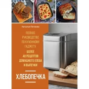 Хлебопечка. Полное руководство по кухонному гаджету. Более 40 рецептов домашнего хлеба и выпечки