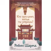 Кто заплачет, когда ты умрешь? Уроки жизни от монаха, который продал свой «феррари»