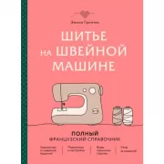 Шитье на швейной машине. Полный французский справочник