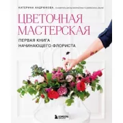 Цветочная мастерская. Первая книга начинающего флориста