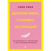 Дорогая вина, спасибо, но прощай. Как избавиться от чувства вины и жить полноценной жизнью
