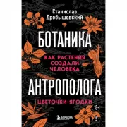 Ботаника антрополога. Как растения создали человека. Цветочки-ягодки