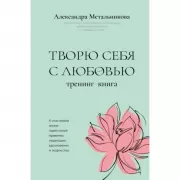 Творю себя с любовью. Тренинг-книга