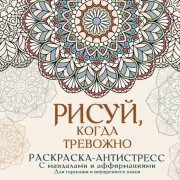 Рисуй, когда тревожно. Раскраска-антистресс с мандалами и аффирмациями. Для гармонии и внутреннего покоя
