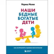 Наши бедные богатые дети. Как исправлять ошибки воспитания
