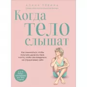 Когда тело слышат. Как заниматься, чтобы получать удовольствие и есть, чтобы наслаждаться, не ограничивая себя