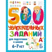 500 увлекательных заданий для подготовки к школе. 6-7 лет