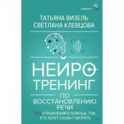 Нейротренинг по восстановлению речи. 100 упражнений в помощь тем, кто хочет снова говорить